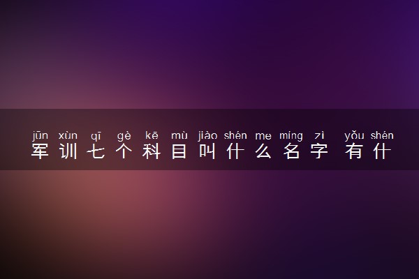 军训七个科目叫什么名字 有什么要注意