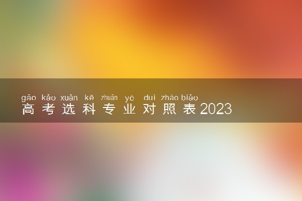 高考选科专业对照表2023 怎样确定选考科目