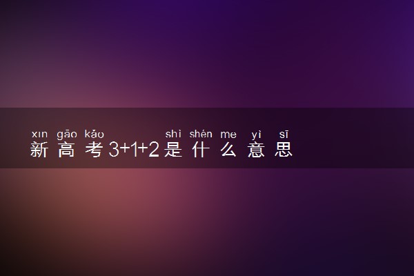 新高考3+1+2是什么意思 选什么组合好