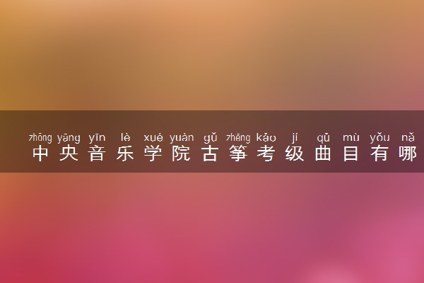 中央音乐学院古筝考级曲目有哪些