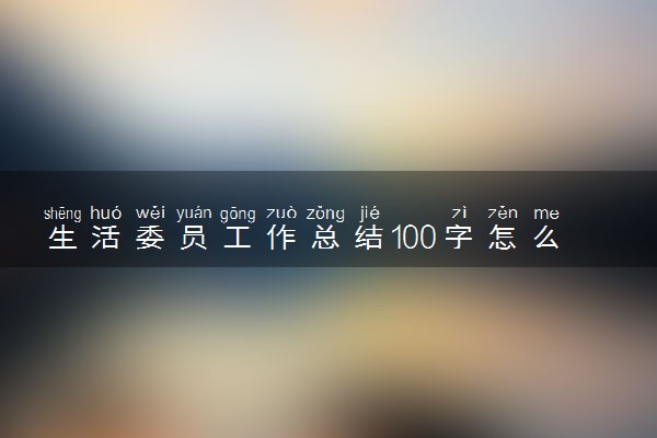 生活委员工作总结100字怎么写 总结报告范文