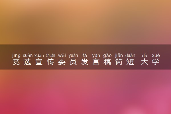 竞选宣传委员发言稿简短 大学生竞选班委该怎么写稿