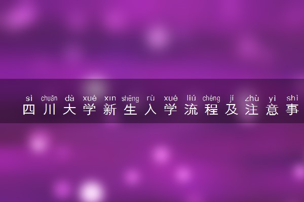 四川大学新生入学流程及注意事项 2022年迎新网站入口