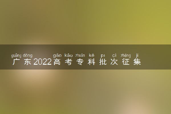 广东2022高考专科批次征集志愿填报时间 什么时候填报志愿