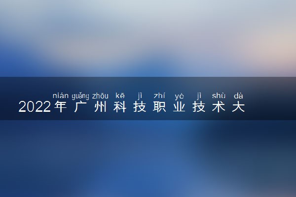 2022年广州科技职业技术大学录取分数线是多少 各省历年最低分数线