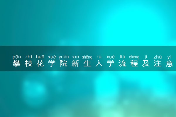 攀枝花学院新生入学流程及注意事项 2022年迎新网站入口