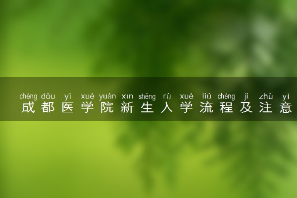 成都医学院新生入学流程及注意事项 2022年迎新网站入口