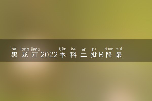 黑龙江2022本科二批B段最后一次征集志愿填报时间