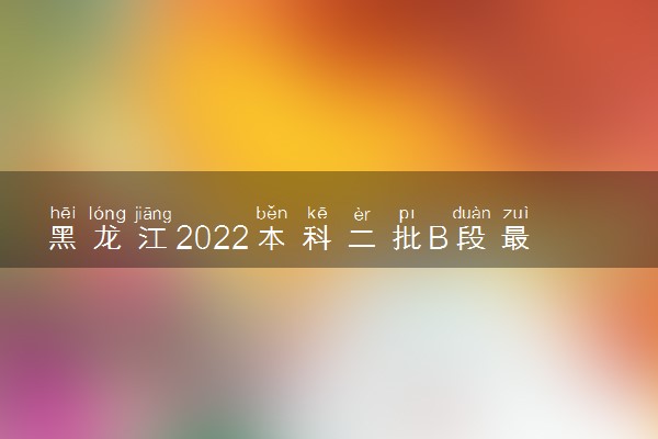 黑龙江2022本科二批B段最后一次征集志愿招生计划