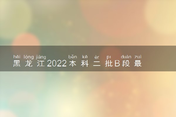 黑龙江2022本科二批B段最后一次征集志愿填报入口及要求