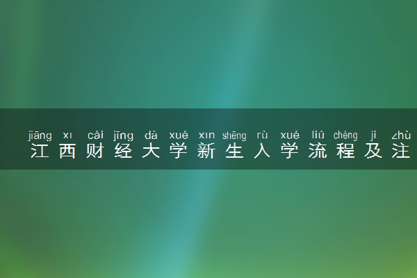 江西财经大学新生入学流程及注意事项 2022年迎新网站入口