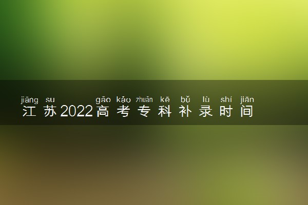 江苏2022高考专科补录时间 什么时候进行专科补录