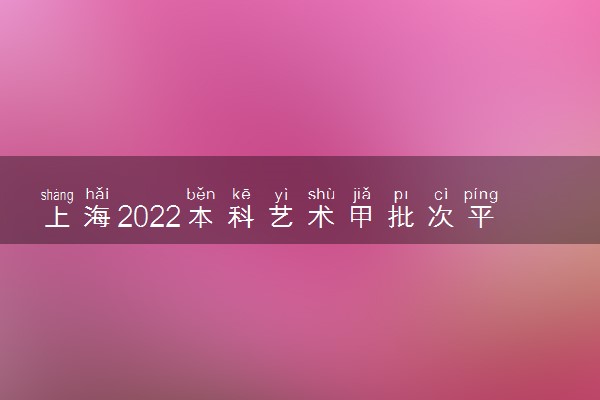 上海2022本科艺术甲批次平行段院校专业组投档分数线（表演类）