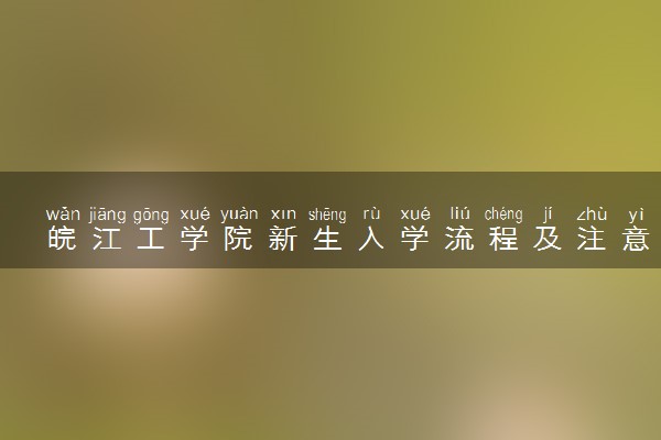 皖江工学院新生入学流程及注意事项 2022年迎新网站入口