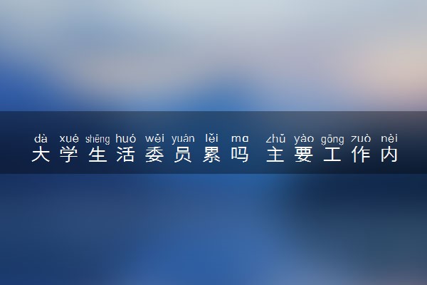 大学生活委员累吗 主要工作内容是什么