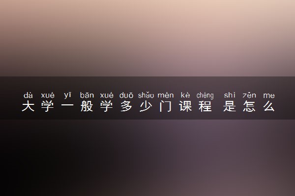 大学一般学多少门课程 是怎么安排的