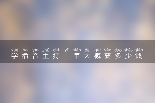 学播音主持一年大概要多少钱 开销大吗