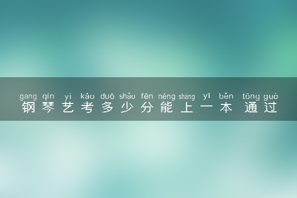钢琴艺考多少分能上一本 通过率高吗