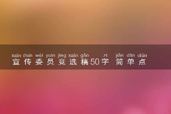 宣传委员竞选稿50字 简单点的演讲稿