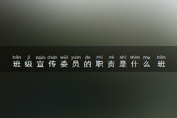 班级宣传委员的职责是什么 班委职责是什么