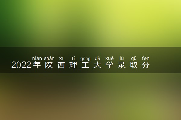 2022年陕西理工大学录取分数线是多少 各省历年最低分数线