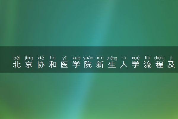 北京协和医学院新生入学流程及注意事项 2022年迎新网站入口