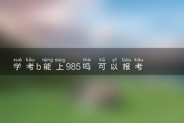 学考b能上985吗 可以报考211吗