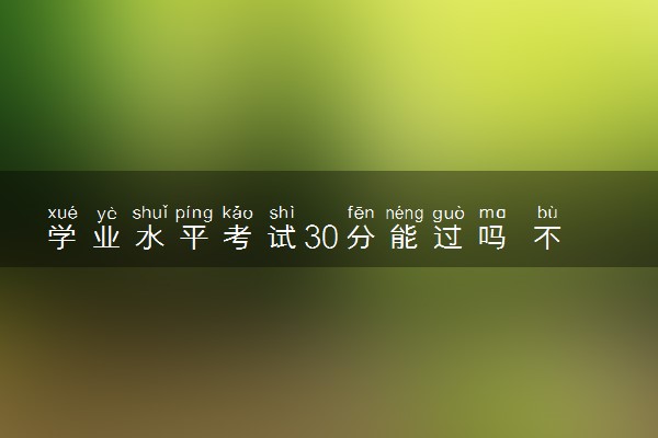 学业水平考试30分能过吗 不过怎么办
