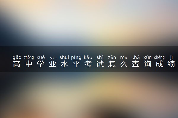 高中学业水平考试怎么查询成绩 学考重要吗