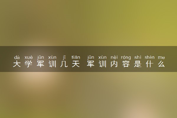 大学军训几天 军训内容是什么