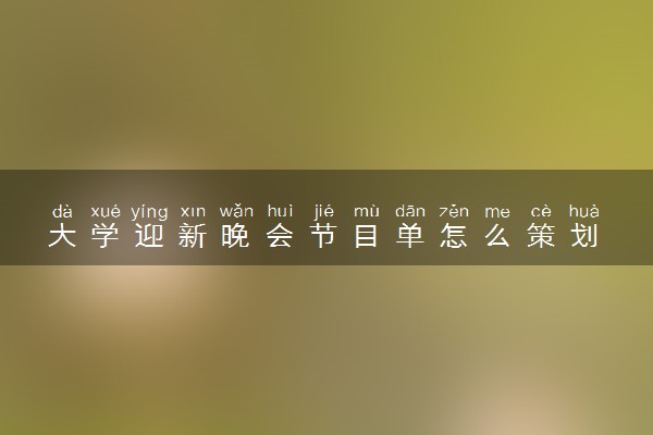 大学迎新晚会节目单怎么策划 活动方案