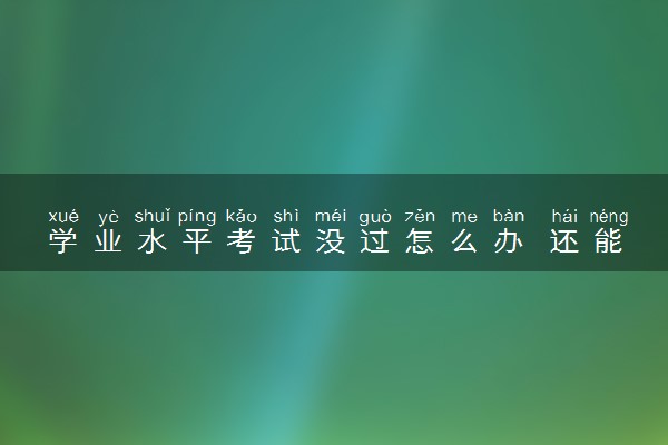 学业水平考试没过怎么办 还能有毕业证吗