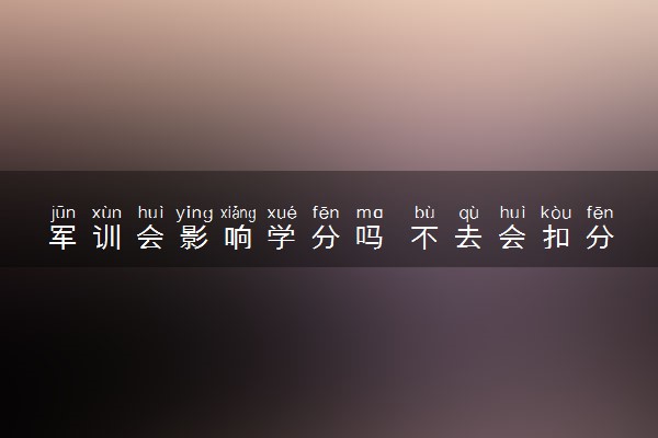 军训会影响学分吗 不去会扣分吗