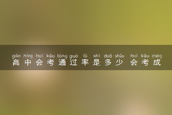 高中会考通过率是多少 会考成绩影响上大学吗
