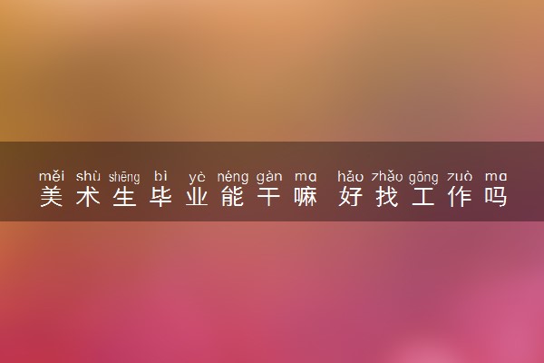 美术生毕业能干嘛 好找工作吗