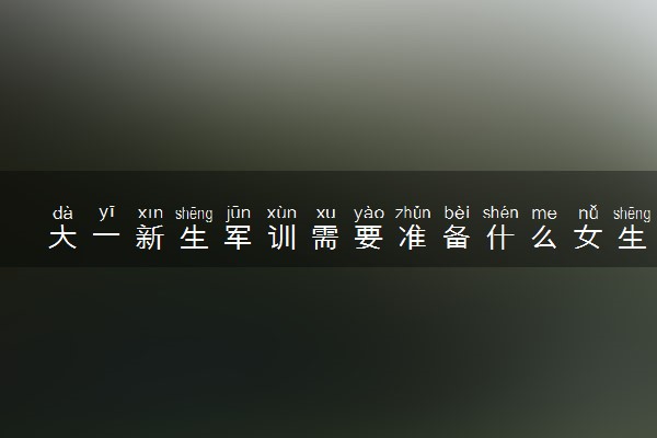 大一新生军训需要准备什么女生 必备清单