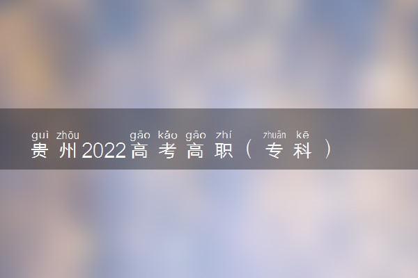 贵州2022高考高职（专科）征集志愿填报时间 什么时候填报志愿