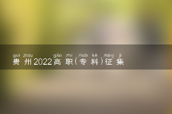 贵州2022高职(专科)征集志愿院校缺额计划(文史类)