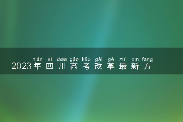 2023年四川高考改革最新方案 四川新高考模式