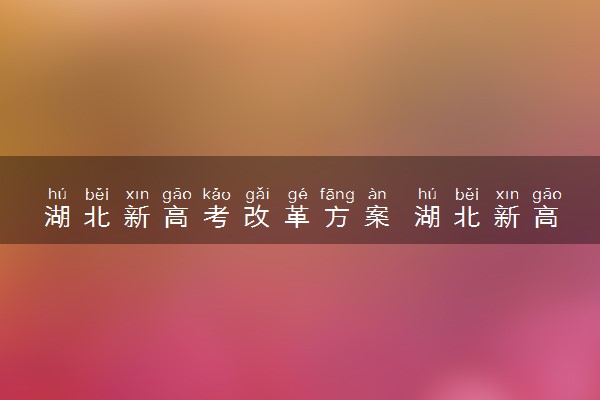 湖北新高考改革方案 湖北新高考什么模式