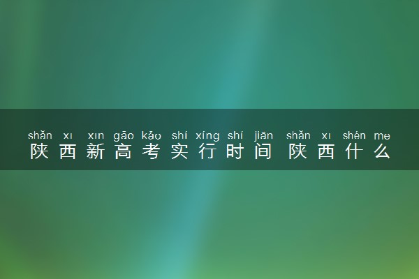 陕西新高考实行时间 陕西什么时候启动新高考