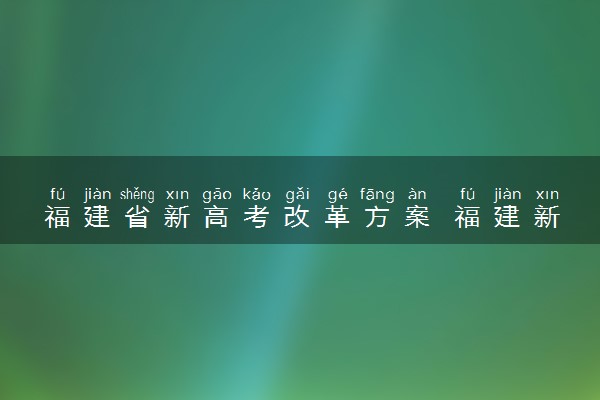 福建省新高考改革方案 福建新高考怎么改革