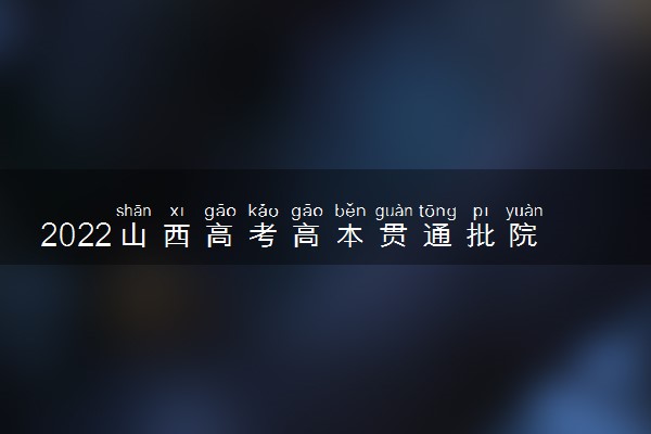 2022山西高考高本贯通批院校文史类投档最低分是多少