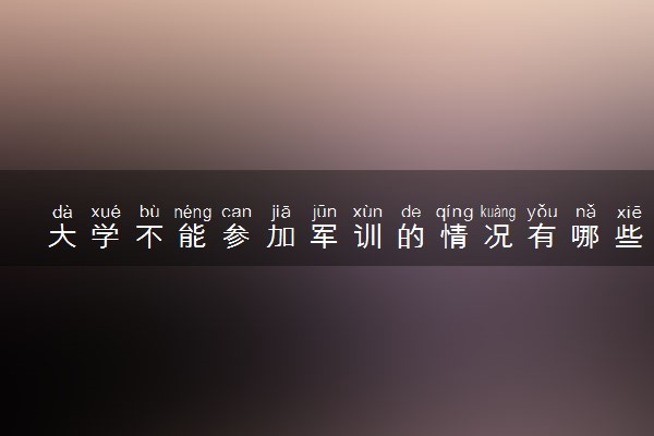大学不能参加军训的情况有哪些 需要注意什么
