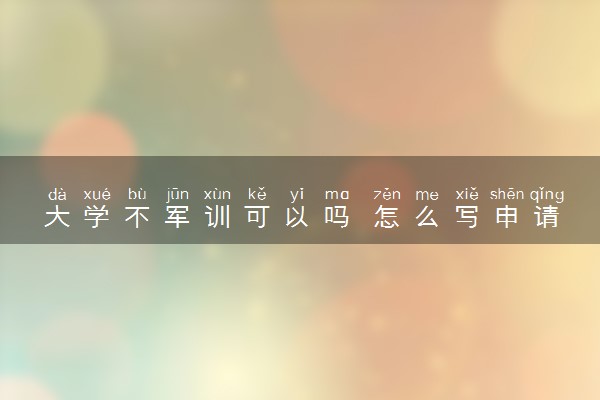 大学不军训可以吗 怎么写申请程序