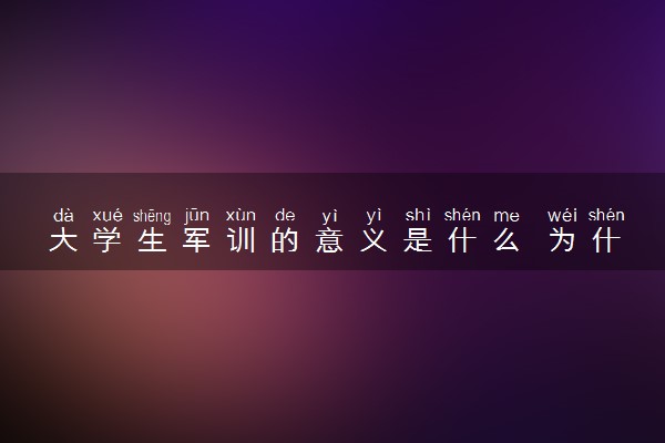 大学生军训的意义是什么 为什么要军训