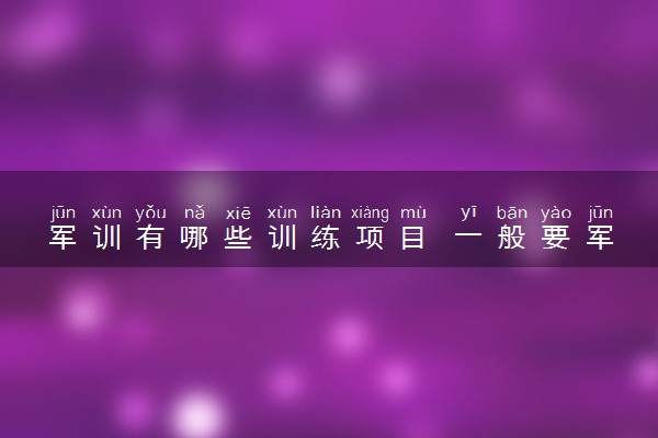 军训有哪些训练项目 一般要军训多久