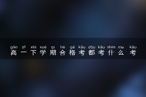 高一下学期合格考都考什么 考试容易通过吗