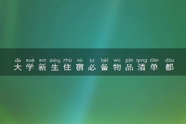大学新生住宿必备物品清单 都需要带什么