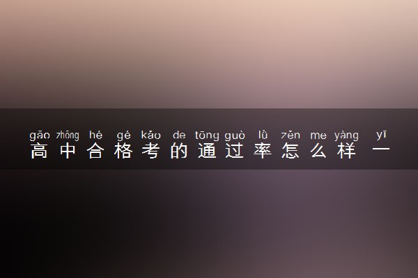 高中合格考的通过率怎么样 一般有多少人通过